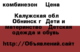 комбинезон  › Цена ­ 500 - Калужская обл., Обнинск г. Дети и материнство » Детская одежда и обувь   